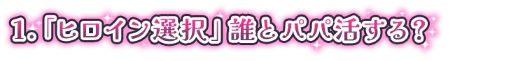 1.「ヒロイン選択」誰とパパ活する？