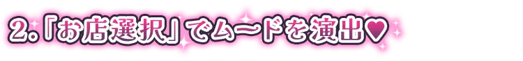 2.「お店選択」でムードを演出♥