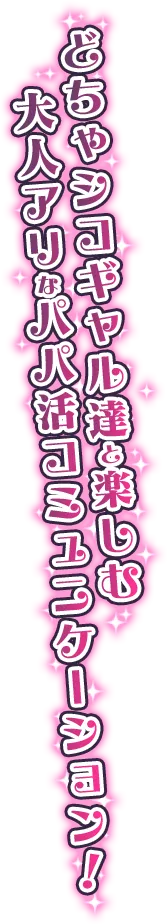 どちゃシコギャル達と楽しむ大人アリなパパ活コミュニケーション！